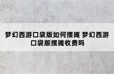 梦幻西游口袋版如何摆摊 梦幻西游口袋版摆摊收费吗